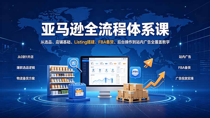 亚马逊全流程体系课：从选品、店铺基础、Listing搭建、FBA备货、后台操作到站内广告全覆盖教学-hcnxn