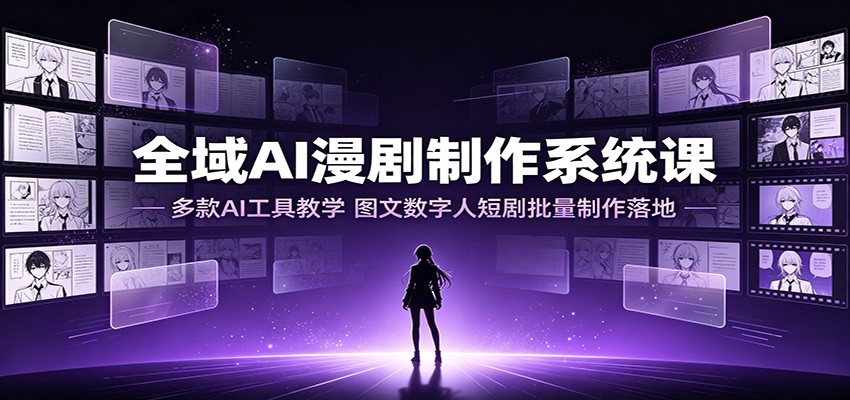 全域AI漫剧制作系统课：多款AI工具教学，图文数字人短剧批量制作落地-hcnxn