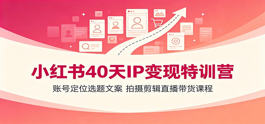 小红书40天IP变现特训营：账号定位选题文案，拍摄剪辑直播带货课程-hcnxn