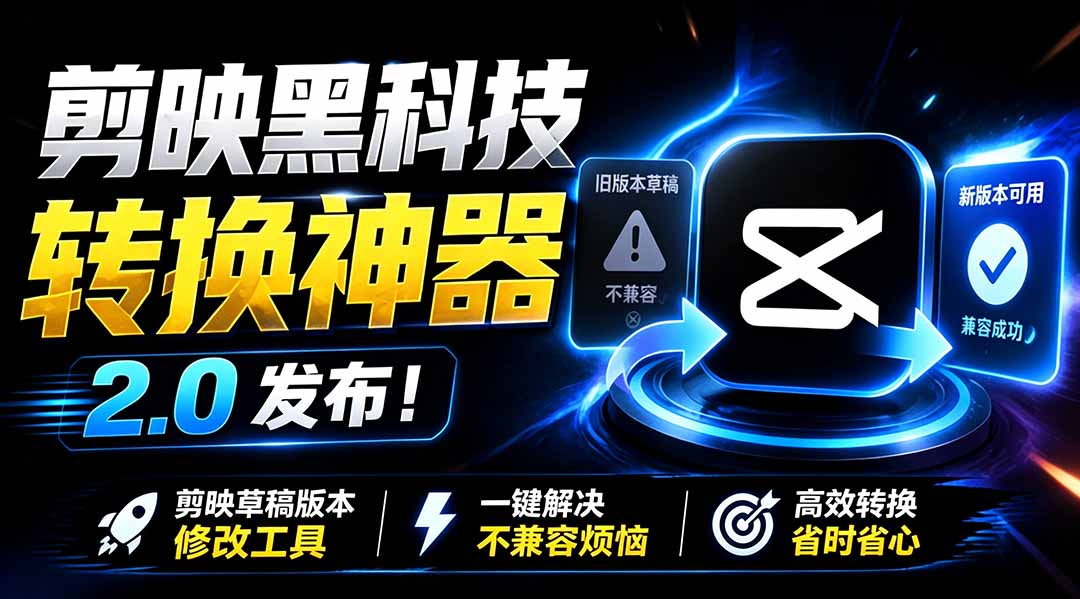 最新剪映黑科技转换神器 2.0 发布！剪映草稿版本修改工具 ，一键解决剪映草稿不兼容烦恼，完全免费-hcnxn