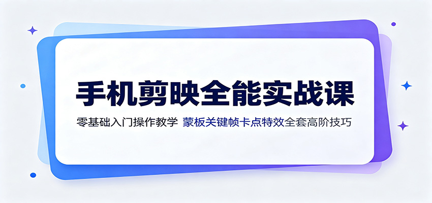 手机剪映全能实战课：零基础入门操作教学，蒙版关键帧卡点特效全套高阶技巧-hcnxn