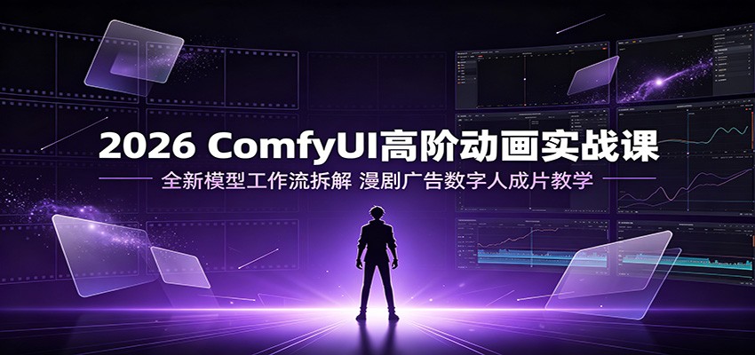 2026 ComfyUI高阶动画实战课：全新模型工作流拆解，漫剧广告数字人成片教学-hcnxn