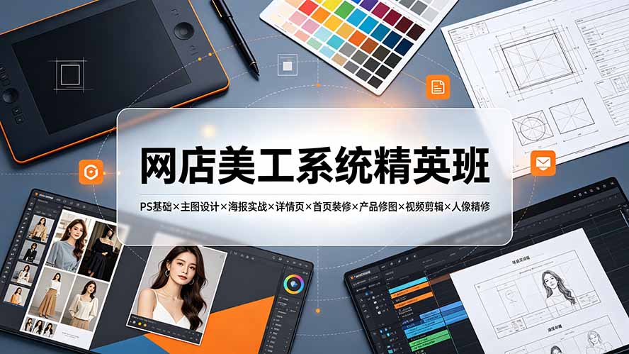 网店美工系统精英班-7月：PS基础×主图设计×海报实战×详情页×首页装修×产品修图×视频剪辑×人像精修。-hcnxn