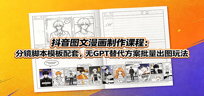 抖音图文漫画制作课程：分镜脚本模板配套，无GPT替代方案批量出图玩法-hcnxn