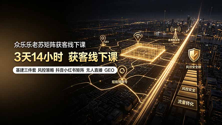 众乐乐老苏矩阵获客线下课：3天14小时×基建三件套×风控策略×抖音小红书矩阵×无人直播×GEO-hcnxn