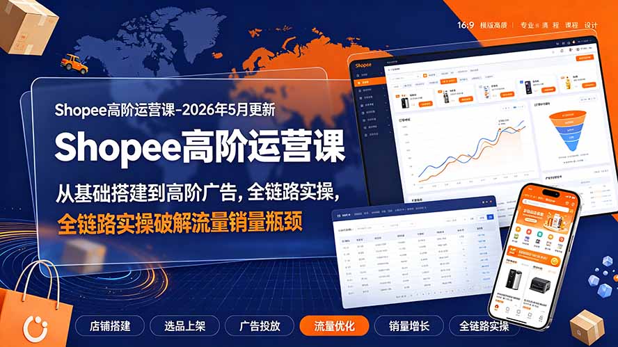 Shopee高阶运营课-2026年更新，从基础搭建到高阶广告，全链路实操破解流量销量瓶颈-hcnxn