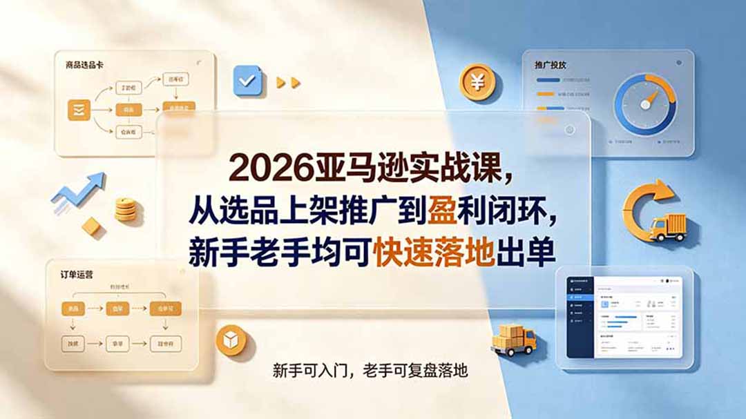 2026亚马逊实战课，从选品上架推广到盈利闭环，新手老手均可快速落地出单-hcnxn