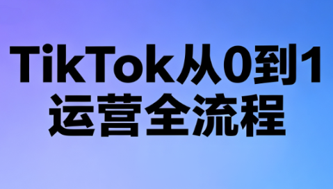 绿洲·TikTok从0到1运营全流程(更新7月)-hcnxn