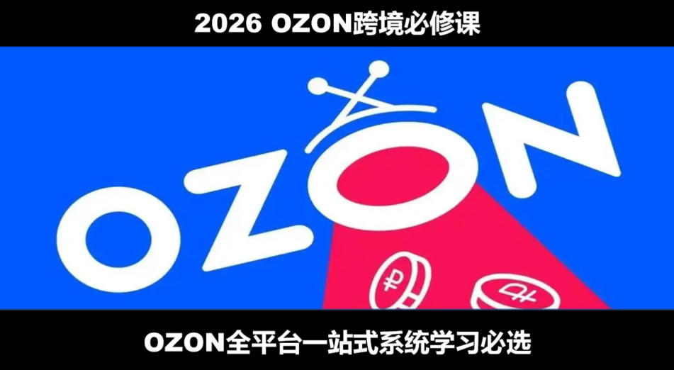 2026最新OZON全流程运营实操跨境电商平台教程，OZON全流程一站式系统学习必修课，从开店到跟卖到精铺-hcnxn
