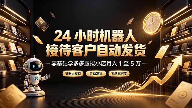 24 小时机器人接待客户自动发货，零基础学多多虚拟小店月入 1 至 5 万-hcnxn