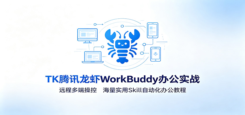 MK腾讯龙虾WorkBuddy办公实战：远程多端操控，海量实用Skill自动化办公教程-hcnxn