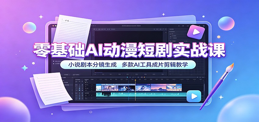 零基础AI动漫短剧实战课：小说剧本分镜生成，多款AI工具成片剪辑教学-hcnxn
