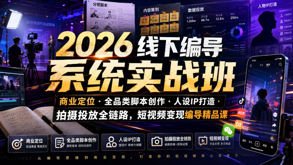 2026线下编导系统实战班｜商业定位・全品类脚本创作・人设IP打造・拍摄投放全链路，短视频变现编导精品课-hcnxn