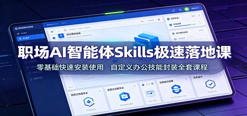 职场AI智能体Skills极速落地课：零基础快速安装使用，自定义办公技能封装全套课程-hcnxn