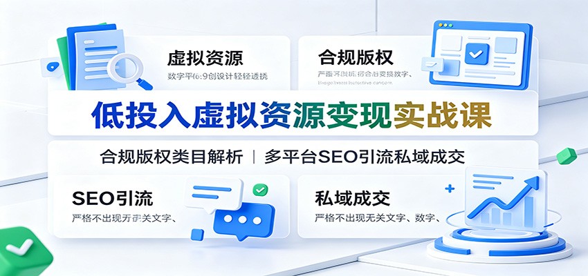 低投入虚拟资源变现实战课：合规版权类目解析，多平台SEO引流私域成交-hcnxn
