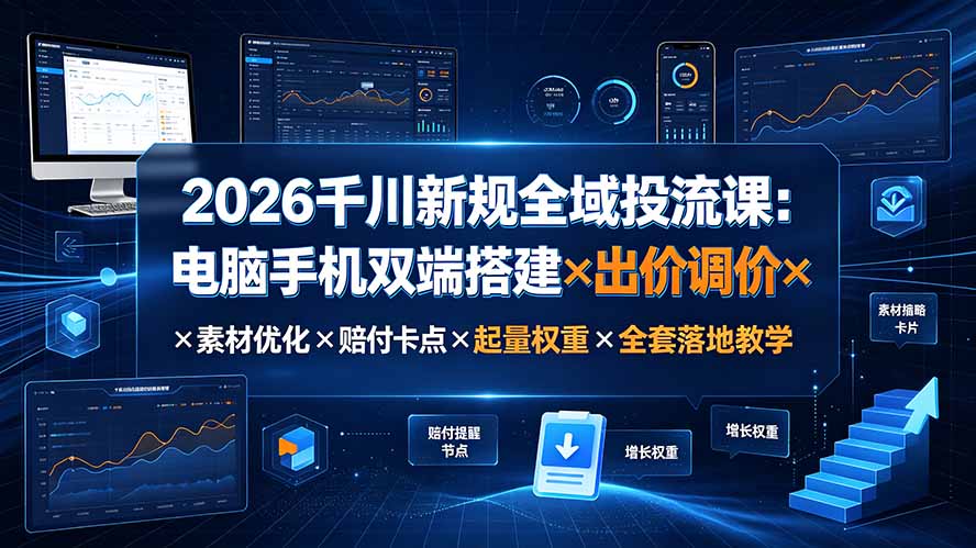 2026千川新规全域投流课：电脑手机双端搭建×出价调价×素材优化×赔付卡点×起量权重×全套落地教学-hcnxn