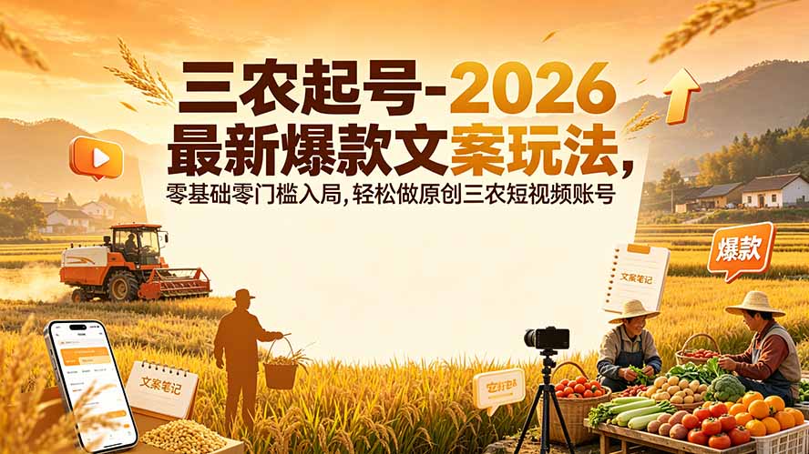 三农起号-2026 最新爆款文案玩法，零基础零门槛入局，轻松做原创三农短视频账号-hcnxn