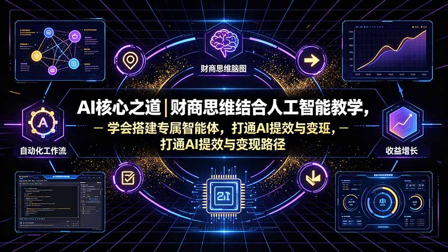AI核心之道｜财商思维结合人工智能教学，学会搭建专属智能体，打通AI提效与变现路径-hcnxn
