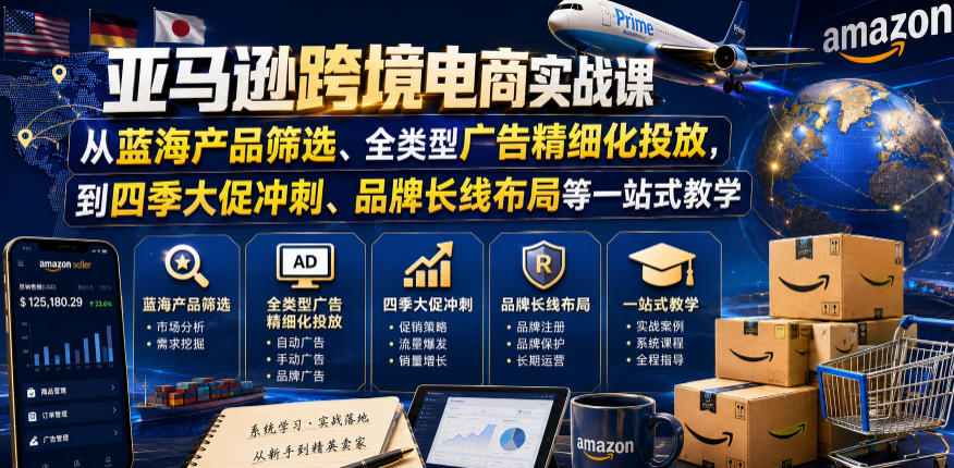 亚马逊跨境电商实战课，从蓝海产品筛选、全类型广告精细化投放，到四季大促冲刺、品牌长线布局等一站式教学(更新7月)-hcnxn