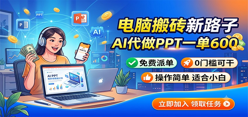 电脑搬砖新路子：AI代做PPT一单600，免费派单，0门槛可干-hcnxn