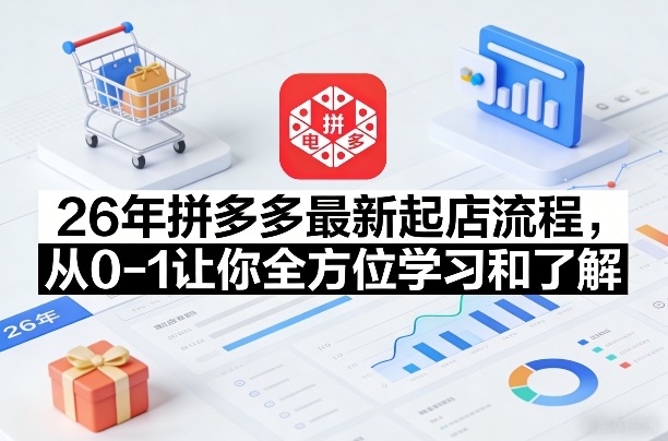 26年拼多多最新起店流程，从0-1让你全方位学习和了解(07月28日更新)-hcnxn