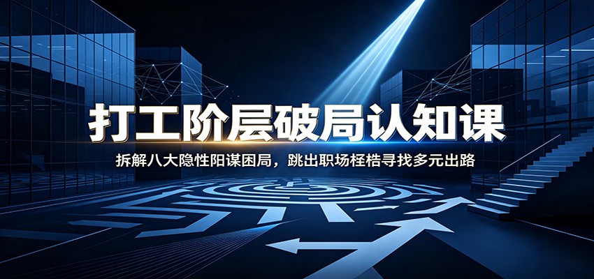 打工阶层破局认知：拆解八大隐性阳谋困局，跳出职场桎梏寻找多元出路-hcnxn