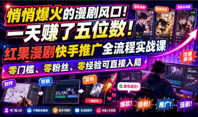 悄悄爆火的漫剧风口！一天賺了五位数！红果漫剧快手推广全流程实战课，零门槛、零粉丝、零经验可直接入局-hcnxn