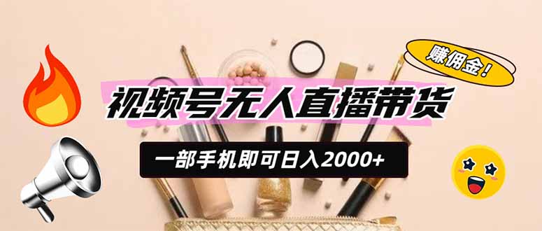 视频号无人直播带货，一部手机即可日入2000+，躺赚商家CPS佣金-hcnxn