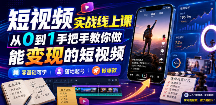短视频实战线上课，从0到1手把手教你做能变现的短视频，零基础可学，落地起号做爆款-hcnxn