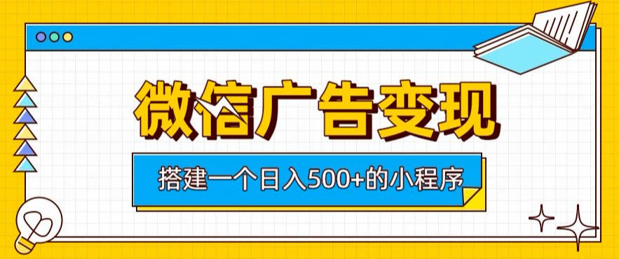 微信广告变现，轻松日入500+，搭建实用小程序，客户长期稳定使用，躺賺广告收益【揭秘】-hcnxn