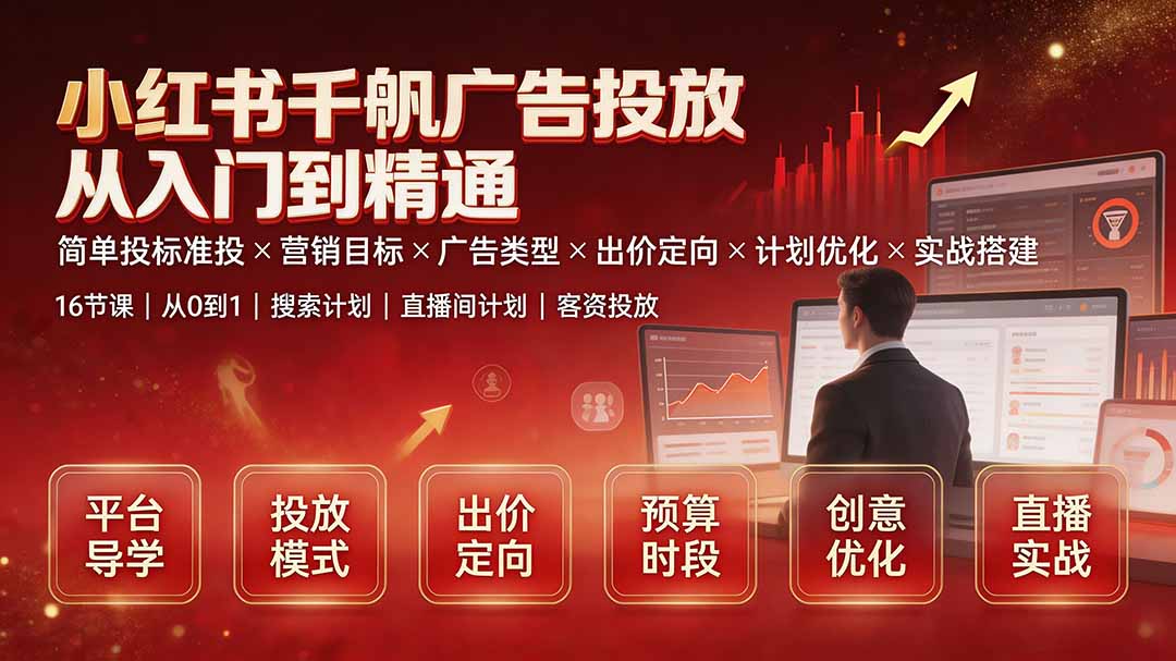 小红书千帆广告投放从入门到精通：简单投标准投×营销目标×广告类型×出价定向×计划优化×实战搭建-hcnxn