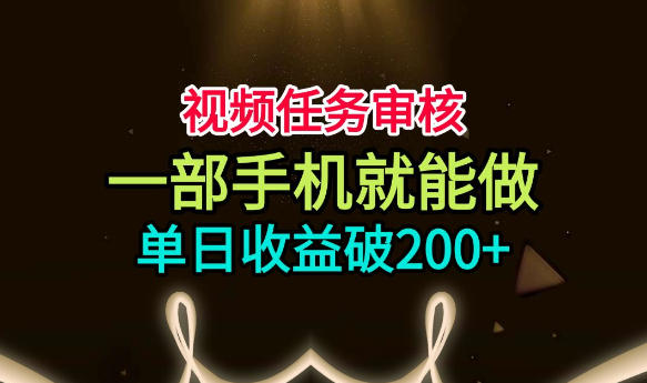 视频任务审核，一部手机就能做，简单上手，单日收益破200+【揭秘】-hcnxn