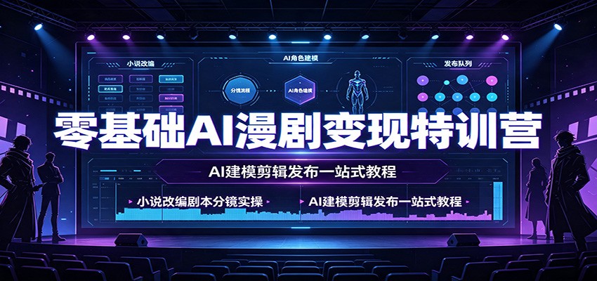 零基础AI漫剧变现特训营：小说改编剧本分镜实操，AI建模剪辑发布一站式教程-hcnxn