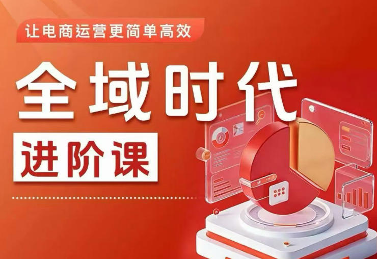 全域时代进阶课，更简单高效的全域投放实操，让电商运营更简单高效(更新0731)-hcnxn