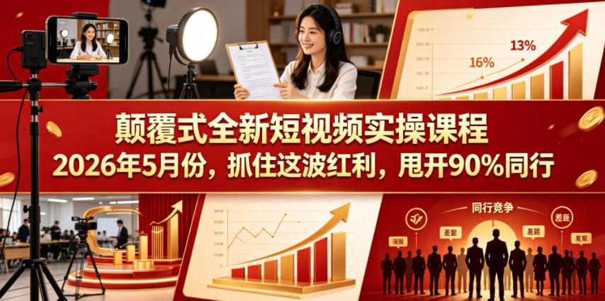 颠覆式全新短视频实操课程，抓住这波红利，甩开90%同行(更新2026年7月份)-hcnxn