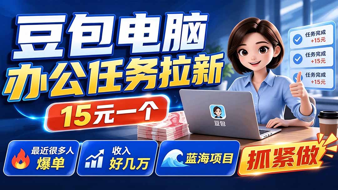 豆包电脑办公任务拉新项目-更新，单价15元，最近很多人爆单，收入好几万，转化率超高，达人闭眼冲-hcnxn