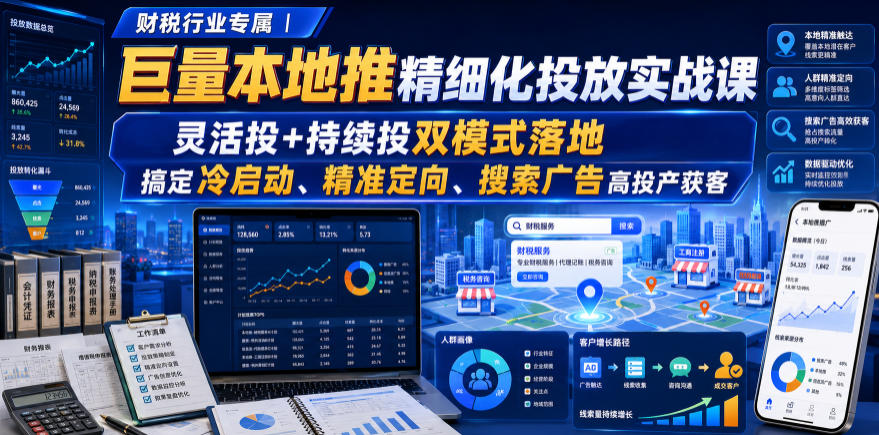 财税行业专属｜巨量本地推精细化投放实战课，灵活投+持续投双模式落地，搞定冷启动、精准定向、搜索广告高投产获客-hcnxn