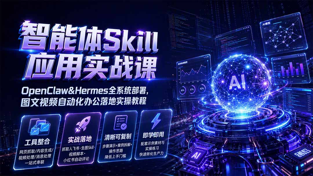 智能体Skill应用实战课：OpenClaw&Hermes全系统部署，图文视频自动化办公落地实操教程-hcnxn
