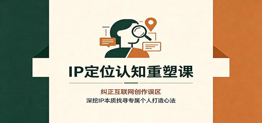 IP定位认知重塑课：纠正互联网创作误区，深挖IP本质找寻专属个人打造心法-hcnxn