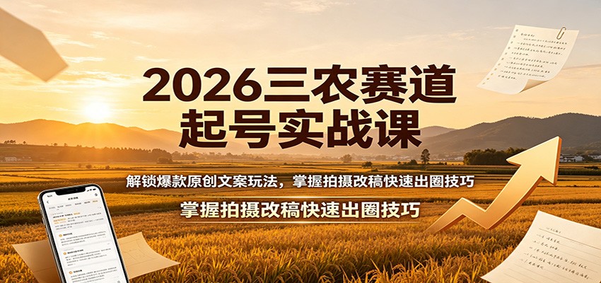2026三农赛道起号实战课：解锁爆款原创文案玩法，掌握拍摄改稿快速出圈技巧-hcnxn