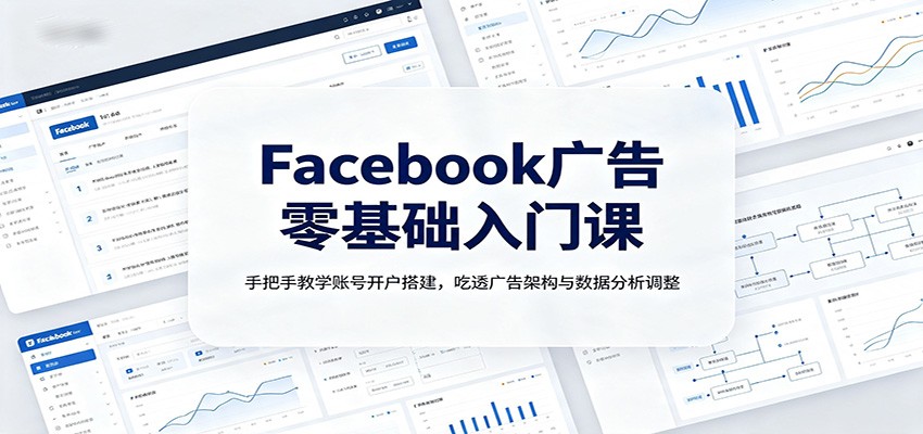 Facebook广告零基础入门课：手把手教学账号开户搭建，吃透广告架构与数据分析调整-hcnxn