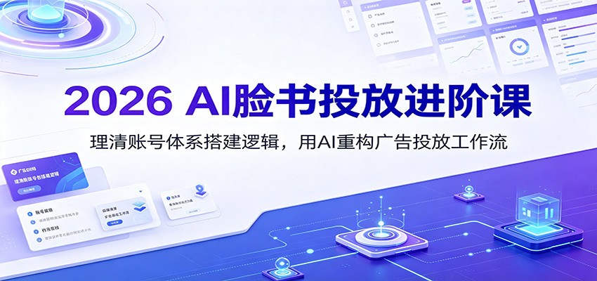2026 AI脸书投放进阶课：理清账号体系搭建逻辑，用AI重构广告投放工作流(更新)-hcnxn