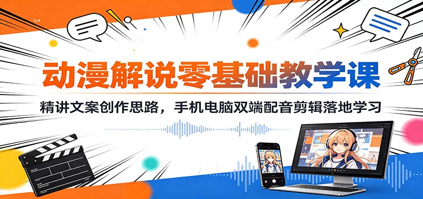 动漫解说零基础教学课：精讲文案创作思路，手机电脑双端配音剪辑落地学习-hcnxn