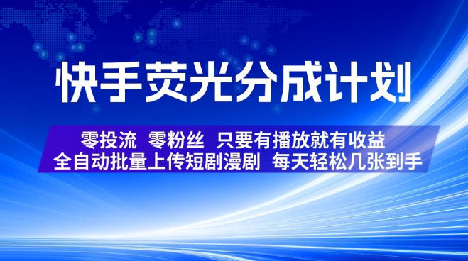 快手荧光分成计划，全自动批量上传短剧漫剧，每天轻松几张到手，零投流零粉丝，只要有播放就有收益【揭秘】-hcnxn