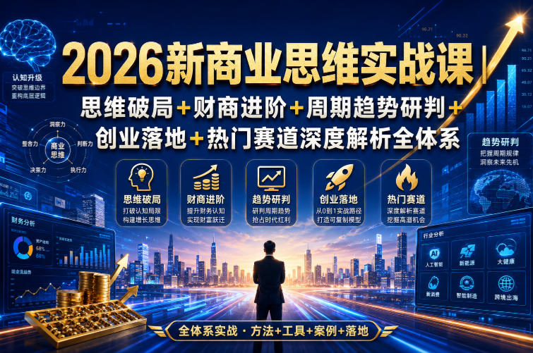2026新商业思维实战课｜思维破局+财商进阶+周期趋势研判+创业落地+热门赛道深度解析全体系-hcnxn