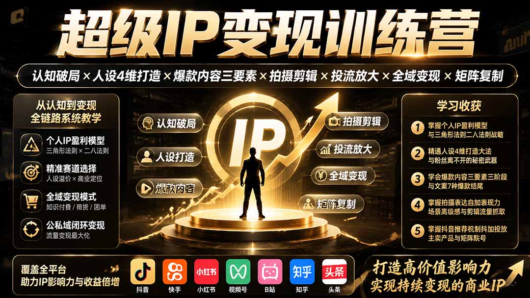 超级IP变现训练营：认知破局×人设4维打造×爆款内容三要素×拍摄剪辑×投流放大×全域变现×矩阵复制-hcnxn
