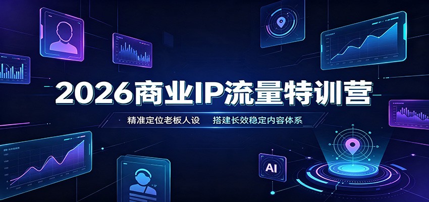 2026商业IP流量特训营：精准定位老板人设，搭建长效稳定内容体系-hcnxn