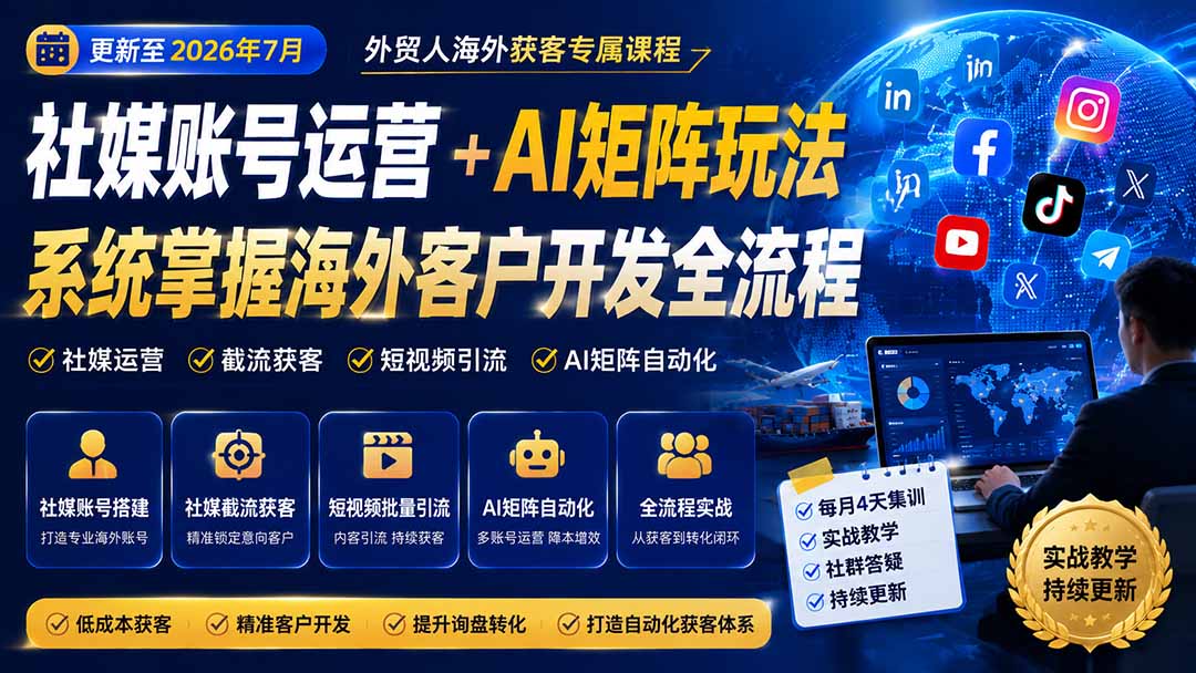 外贸人海外获客专属课程-更新7月，讲解社媒账号运营AI矩阵玩法，，系统掌握海外客户开发全流程实战方法-hcnxn