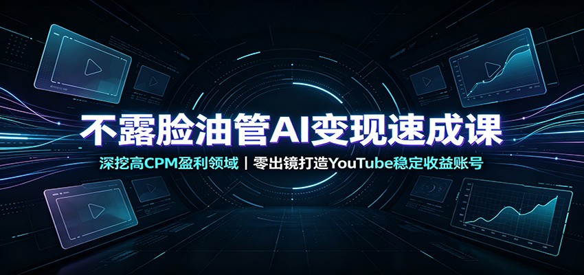 不露脸油管AI变现速成课：深挖高CPM盈利领域，零出镜打造YouTube稳定收益账号-hcnxn