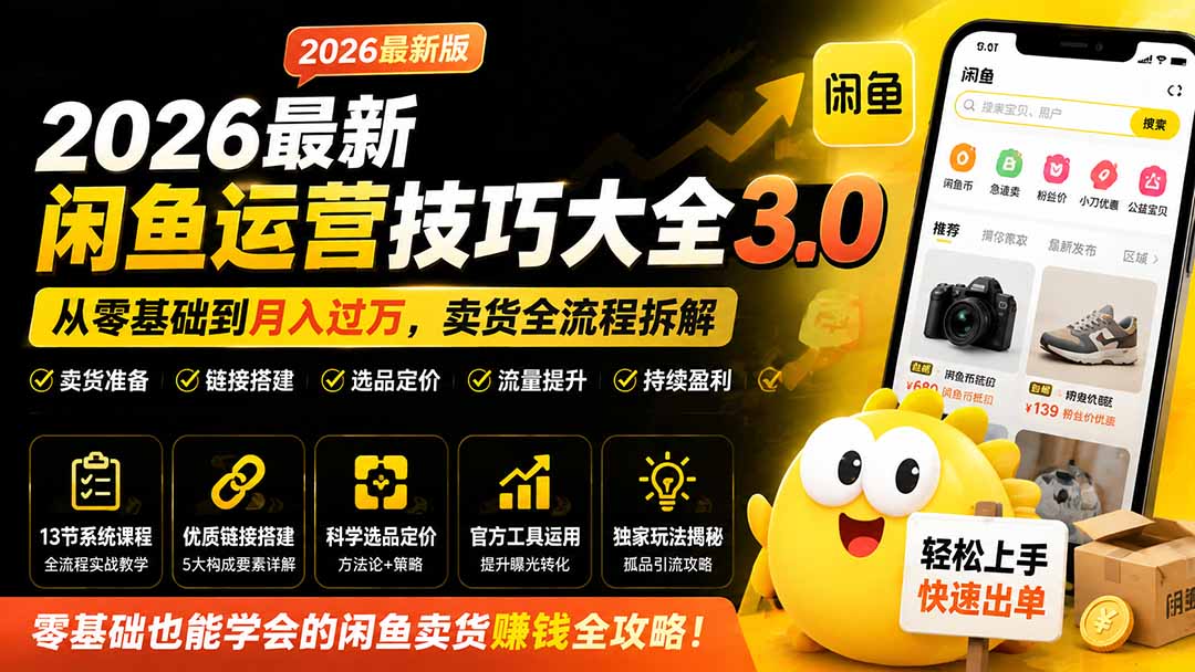 2026最新闲鱼运营技巧大全3.0；从零基础到月入过万，卖货准备、链接搭建到选品定价全拆解-hcnxn